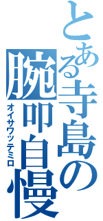 とある寺島の腕叩自慢（オイサワッテミロ）