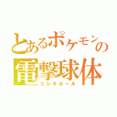 とあるポケモンの電撃球体（エレキボール）