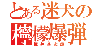 とある迷犬の檸檬爆弾（梶井基次郎）