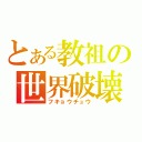 とある教祖の世界破壊（フキョウチュウ）