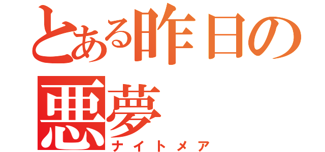 とある昨日の悪夢（ナイトメア）