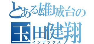 とある雄城台の玉田健翔（インデックス）