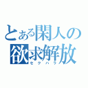 とある閑人の欲求解放（セクハラ）