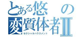 とある悠の変質体者Ⅱ（セクシャルハラスメント）