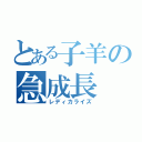 とある子羊の急成長（レディカライズ）