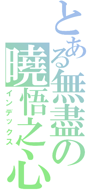 とある無盡の曉悟之心（インデックス）