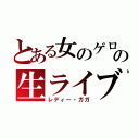 とある女のゲロの生ライブ（レディー・ガガ）