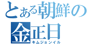 とある朝鮮の金正日（キムジョンイル）