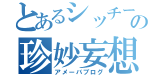 とあるシッチーの珍妙妄想（アメーバブログ）