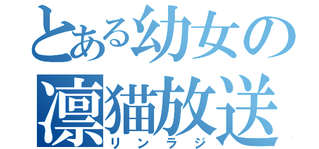 とある幼女の凛猫放送（リンラジ）