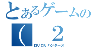 とあるゲームの（ ２ １ ）（ロリロリハンターズ）