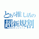 とある推し活の超新規割（キャンペーン）