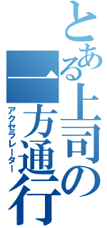 とある上司の一方通行（アクセラレーター）