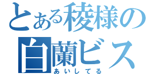 とある稜様の白蘭ビスコ（あいしてる）