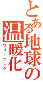 とある地球の温暖化（ウォーニング）