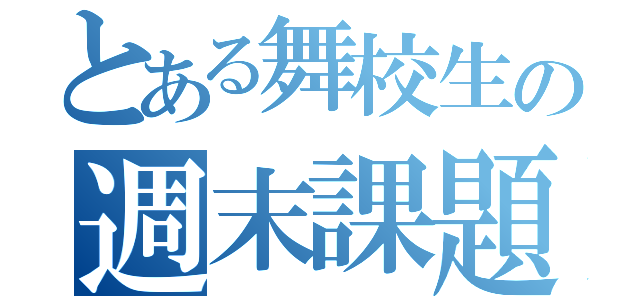 とある舞校生の週末課題（）