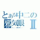 とある中二の邪気眼Ⅱ（クッ・・・右眼が疼く・・・）