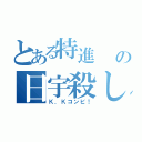 とある特進  の日宇殺し（Ｋ．Ｋコンビ！）