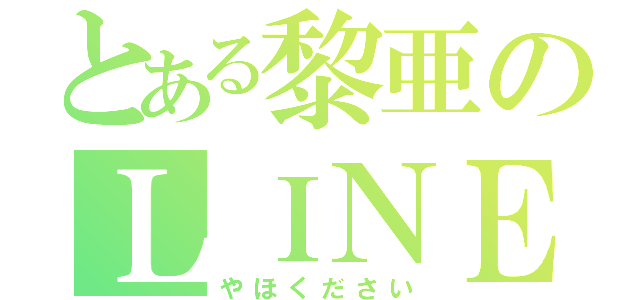 とある黎亜のＬＩＮＥ浮上（やほください）