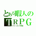 とある暇人のＴＲＰＧ（クトゥルフ神話）