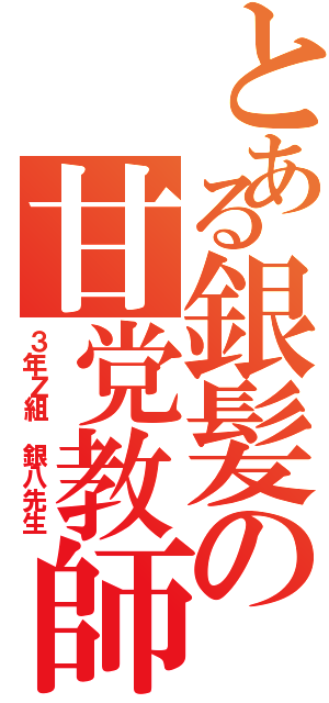 とある銀髪の甘党教師（３年Ｚ組 銀八先生）