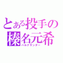 とある投手の榛名元希（ハルナサンダー）