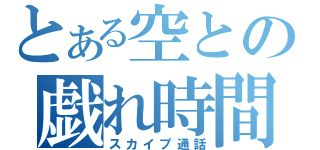 とある空との戯れ時間（スカイプ通話）