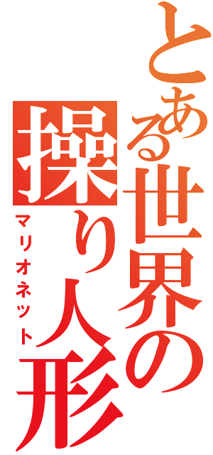 とある世界の操り人形（マリオネット）