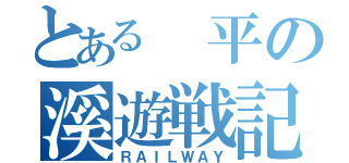 とある 平の溪遊戦記（ＲＡＩＬＷＡＹ）