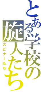 とある学校の旋人たち（スピナーたち）