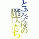 とある学校の旋人たち（スピナーたち）