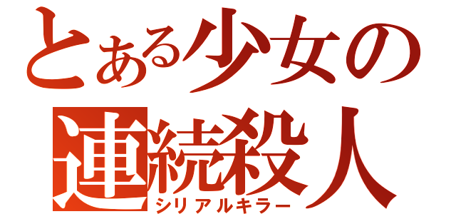 とある少女の連続殺人（シリアルキラー）