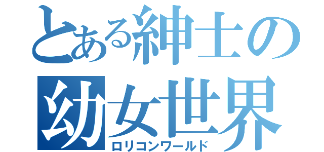 とある紳士の幼女世界（ロリコンワールド）