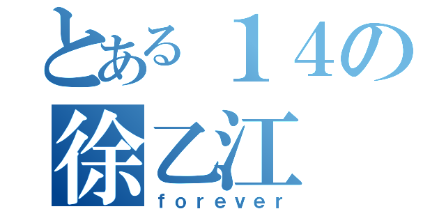 とある１４の徐乙江（ｆｏｒｅｖｅｒ）