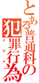 とある普通科の犯罪行為（イジメ）