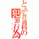 とある普通科の犯罪行為（イジメ）