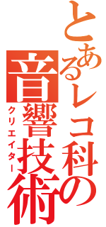 とあるレコ科の音響技術者（クリエイター）