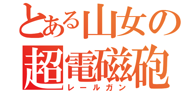 とある山女の超電磁砲（レールガン）