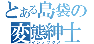 とある島袋の変態紳士（インデックス）