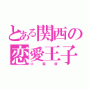 とある関西の恋愛王子（小   瀧   望）