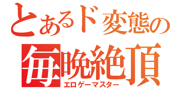 とあるド変態の毎晩絶頂（エロゲーマスター）