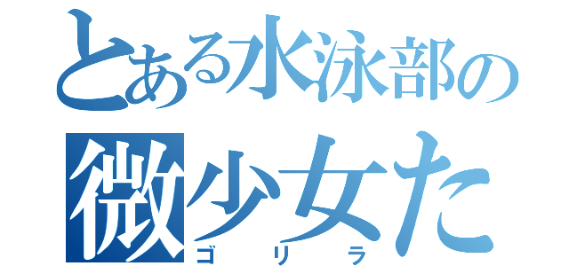 とある水泳部の微少女たち（ゴリラ）