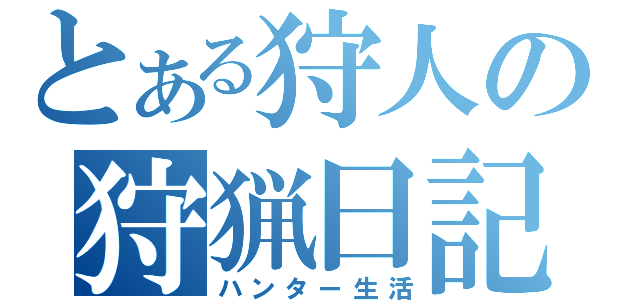 とある狩人の狩猟日記（ハンター生活）