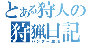 とある狩人の狩猟日記（ハンター生活）