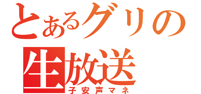 とあるグリの生放送（子安声マネ）