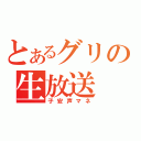 とあるグリの生放送（子安声マネ）