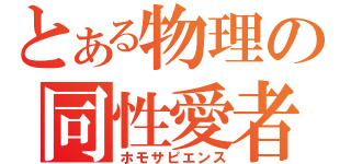 とある物理の同性愛者（ホモサピエンス）