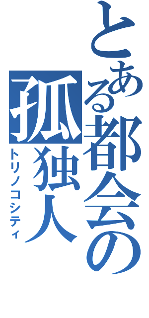 とある都会の孤独人（トリノコシティ）