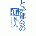 とある都会の孤独人（トリノコシティ）