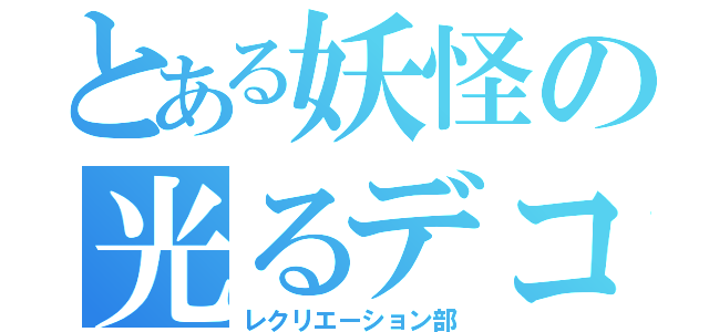 とある妖怪の光るデコ（レクリエーション部）